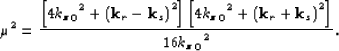 \begin{displaymath}
\mu^2 = \frac{ \lb 4 {{\kzz}_0}^2 + \lp {\bf k}_r- {\bf k}_s...
 ...}_0}^2 + \lp {\bf k}_r+ {\bf k}_s\rp^2 \rb }
 {16{{\kzz}_0}^2}.\end{displaymath}