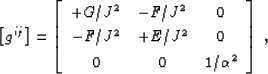 \begin{displaymath}
 \lb g^{ij} \rb =
 \lb \bea{ccc}
 +G/J^2 & -F/J^2 & 0 \\  -F/J^2 & +E/J^2 & 0 \\  0 & 0 & 1/\AA^2
 \eea\rb\;,\end{displaymath}