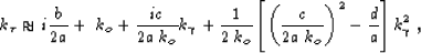 \begin{displaymath}
\kqt \approx i \frac{\ct}{2\ctt} + \; k_o
+ \frac{i\cg}{2\ct...
 ...lp\frac{\cg}{2\ctt\; k_o}\rp^2-\frac{\cgg}{\ctt} \rb \kqg^2 \;,\end{displaymath}
