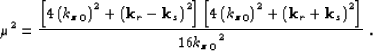 \begin{displaymath}
\mu^2 = \frac{ \lb 4 \lp{{\kzz}_0}\rp^2 + \lp {\bf k}_r- {\b...
 ...p^2 + \lp {\bf k}_r+ {\bf k}_s\rp^2 \rb }
 {16{{\kzz}_0}^2} \;.\end{displaymath}