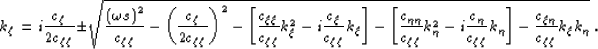 \begin{displaymath}
\kqz = i \frac{\cz}{2\czz} \pm
\sqrt{
\frac{\lp\ww s\rp^2}{\...
 ...-i \frac{\cy}{ \czz}\kqy \rb
- \frac{\cxy}{\czz} \kqx\kqy 
}\;.\end{displaymath}