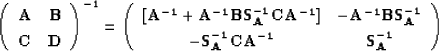\begin{displaymath}
\left( \begin{array}
{cc} 
 {\bf A} & {\bf B} \\  {\bf C} & ...
 ...} \\  -{\bf S_A^{-1}CA^{-1}} & {\bf S_A^{-1}}\end{array}\right)\end{displaymath}