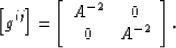 \begin{displaymath}
\left[g^{ij}\right] =
\left[\begin{array}
{cc}
 A^{-2} & 0 \\  0 & A^{-2} \\ \end{array}\right].\end{displaymath}