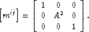 \begin{displaymath}
\left[m^{ij}\right]
=
\left[\begin{array}
{ccc}
 1 & 0 & 0 \\  0 & A^2 & 0 \\  0 & 0 & 1 \\ \end{array}\right].\end{displaymath}