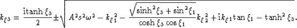 \begin{displaymath}
k_\xi_3= \frac{ {\rm i tanh} \,\xi_3}{2} \pm
\sqrt{
A^2 s...
...^2 + {\rm i} k_\xi_1{\rm tan}\,\xi_1 - {\rm tanh}^2\, \xi_3
}.\end{displaymath}