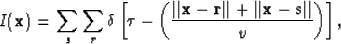 \begin{displaymath}
I ({\bf x}) = \sum_{s} \sum_{r} \delta \left[ \tau - \left( ...
 ...ert + \vert\vert{\bf x}-{\bf s}\vert\vert}{v} \right) \right], \end{displaymath}