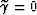 $\widetilde{\gamma}=0$