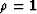 ${\bf \rho}={\bf 1}$