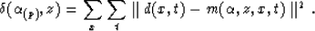 \begin{displaymath}
\delta(\alpha_{(p)},z) = \sum_x \sum_t \parallel d(x,t) -
m(\alpha,z,x,t) \parallel^2 .\end{displaymath}