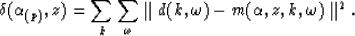 \begin{displaymath}
\delta(\alpha_{(p)},z) = \sum_k \sum_{\omega} \parallel d(k,\omega) -
m(\alpha,z,k,\omega) \parallel^2 .\end{displaymath}