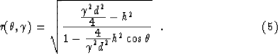 \begin{displaymath}
r(\theta , \gamma)=
\sqrt{ {{\displaystyle \gamma^2 \display...
 ...e \gamma^2 \displaystyle d^2}
h^2 \cos \theta}} \ \ .
\eqno (5)\end{displaymath}