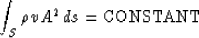 \begin{displaymath}
\int_S \rho v A^2 \, ds = \mbox{CONSTANT}\end{displaymath}