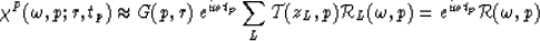 \begin{displaymath}
\chi^P(\omega,p;r,t_p) \approx G(p,r) \: e^{i\omega t_p} \su...
 ..._L,p) {\cal R}_L(\omega,p) = e^{i\omega t_p} {\cal R}(\omega,p)\end{displaymath}