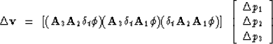 \begin{displaymath}
\Delta\bold v \ = \ 
\left[
(\bold A_3 \bold A_2 \delta_t \b...
 ...
 \Delta p_1 \\  \Delta p_2 \\  \Delta p_3 \end{array} \right] \end{displaymath}