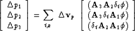 \begin{displaymath}
\left[
\begin{array}
{c}
 \Delta p_1 \\  \Delta p_2 \\  \Del...
 ... (\delta_t \bold A_2 \bold A_1 \bold \phi)
 \end{array} \right]\end{displaymath}