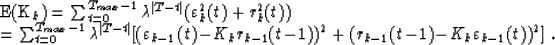 \begin{eqnarraystar}
{\cal E}(K_k)&=&\sum_{t=0}^{T_{max}-1}\lambda^{\vert T-t\ve...
 ...!-\!1))^2+(r_{k-1}(t\!-\!1)\!-\!K_k\varepsilon_{k-1}(t))^2]\;.\end{eqnarraystar}