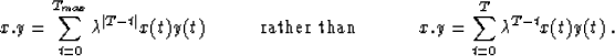 \begin{displaymath}
x.y=\sum_{t=0}^{T_{max}}\lambda^{\vert T-t\vert}x(t)y(t) \ \...
 ...an \hspace{1.0cm}}\ x.y=\sum_{t=0}^{T}\lambda^{T-t}x(t)y(t) \;.\end{displaymath}