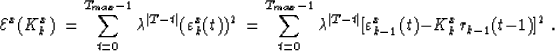 \begin{displaymath}
{\cal E}^{x}(K^x_k)\ =\sum_{t=0}^{T_{max}-1}\lambda^{\vert T...
 ...ert T-t\vert}[\varepsilon^x_{k-1}(t)-K^x_{k}r_{k-1}(t-1)]^2 \;.\end{displaymath}