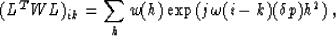 \begin{displaymath}
(L^TWL)_{ik}=\sum_{h}w(h)\exp(j\omega(i-k)(\delta p)h^2) \;,\end{displaymath}