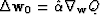 $\Delta {\bf w}_0=\hat \alpha \nabla_{\bf w} Q$