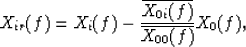 \begin{displaymath}
X_{ir}(f)=X_i(f)-{\overline{X_{0i}(f)}\over{\overline{X_{00}(f)}}}X_0(f),\end{displaymath}