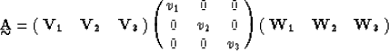 \begin{displaymath}
\displaystyle \mathop{\mbox{${\bf A}$}}_{\mbox{$\sim$}} = \p...
 ...&0 \cr
 0&0&v_3 \cr}
\pmatrix{{\bf W_1}&{\bf W_2}&{\bf W_3}\cr}\end{displaymath}