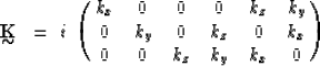 \begin{displaymath}
\displaystyle \mathop{\mbox{${\bf K}$}}_{\mbox{$\sim$}} ~ = ...
 ...0 & k_y & 0 & k_z & 0 &k_x \cr
 0 & 0 & k_z & k_y & k_x &0 \cr}\end{displaymath}