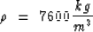 \begin{displaymath}
\rho ~=~ 7600 {kg \over {m^3}}\end{displaymath}