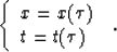 \begin{displaymath}
\left \{ \begin{array}
{l}
x=x(\tau)\\ t=t(\tau)\\ \end{array} \right. \; .\end{displaymath}