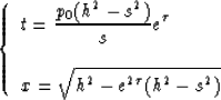 \begin{displaymath}
\left \{ \begin{array}
{l}
\displaystyle{t= { {p_0(h^2-s^2) ...
 ...ystyle{x={\sqrt{h^2-e^{2\tau}(h^2-s^2)}}}\\ \end{array} \right.\end{displaymath}