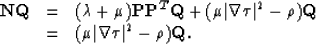 \begin{displaymath}
\begin{array}
{lll}
{\bf NQ} & = & (\lambda + \mu) {\bf PP}^...
 ...
& = & (\mu \vert\nabla \tau\vert^2- \rho) {\bf Q}. \end{array}\end{displaymath}