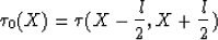 \begin{displaymath}
\tau_{0}(X)=\tau(X-{l\over 2},X+{l\over 2})\end{displaymath}