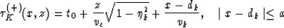 \begin{displaymath}
\tau_K^{(+)} (x, z) = t_0 + {z\over v_c}
 \sqrt{1 - \eta_k^2}
 +{x-d_k\over v_k},\quad \mid x-d_k \mid \leq a\end{displaymath}
