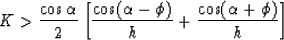 \begin{displaymath}
K\gt{\cos \alpha \over 2} \left[ {\cos (\alpha - \phi) \over h}+ {\cos (\alpha + \phi)
\over h }\right] \end{displaymath}