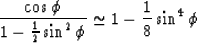 \begin{displaymath}
{\cos \phi \over 1 - {1 \over 2}\sin^{2}\phi } \simeq 1-{1\over 8}\sin^{4} \phi\end{displaymath}
