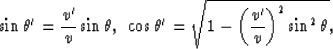 \begin{displaymath}
\sin \theta ^{\prime} = {v^{\prime} \over v} \sin \theta , {...
 ...t{1-{\left( {v^{\prime} \over v}\right) }^{2}\sin^{2} \theta },\end{displaymath}