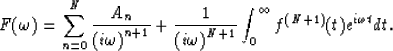 \begin{displaymath}
F({\omega}) = \sum^{N}_{n=0} {A_{n} \over {(i{\omega})}^{n+1...
 ...ga})}^{N+1}} \int^{\infty }_{0} f^{(N+1)}
(t)e^{i{\omega}t} dt.\end{displaymath}