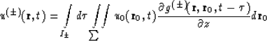 \begin{displaymath}
u^{(\pm)}({\bf r}, t)=
 \int\limits_{I_\pm}d\tau\int\limits_...
 ...(\pm)}({\bf r}, {\bf r}_0, t-\tau)\over \partial z}
 d{\bf r}_0\end{displaymath}
