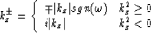 \begin{displaymath}
k_{z}^{\pm} = \left\{ \begin{array}
{ll}
\mp \vert k_{z}\ver...
 ...\geq 0 \\ i \vert k_{z}\vert & k_{z} ^{2} < 0\end{array}\right.\end{displaymath}