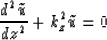 \begin{displaymath}
{d^{2} \tilde{u} \over dz^{2}} + k_{z}^{2} \tilde{u} = 0\end{displaymath}