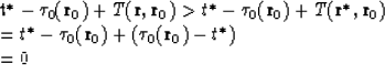 \begin{eqnarraystar}
t^\ast -\tau_0({\bf r}_0)+T({\bf r},{\bf r}_0) & \gt & t^\a...
 ...^\ast-\tau_0({\bf r}_0)+(\tau_0({\bf r}_0)-t^\ast) \\  & = & 0\end{eqnarraystar}