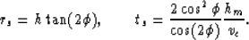 \begin{displaymath}
r_s = h \tan(2 \phi) , \qquad t_s = {{2 \cos^2 \phi} \over {\cos(2 \phi)}}{h_m \over v_c} .\end{displaymath}