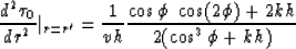 \begin{displaymath}
{{d^2 \tau_0} \over {dr^2}} \vert _{r=r'} = {1 \over {v h}} ...
 ...cos \phi~\cos(2 \phi) + 2 k h} \over { 2 ( \cos^3 \phi + k h)}}\end{displaymath}
