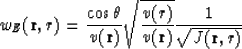 \begin{displaymath}
w_E ({\bf r},r) = {{\cos \theta} \over {v ({\bf r})}} \sqrt{{v(r)} \over {v({\bf r})}} {1 \over {\sqrt{J({\bf r},r)}}}\end{displaymath}