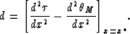 \begin{displaymath}
d={ \left[ {d^{2}\tau \over dx^{2}}-{d^{2}\th _{M} \over dx^{2}} \right]}_{x=
x^{\ast }}.\end{displaymath}