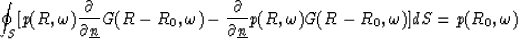 \begin{displaymath}
\oint_{S} [p(R,\omega) {\frac{\partial}{\partial{\underline ...
 ...underline {n}}}}p(R,\omega)
G(R-R_0,\omega)] dS = p(R_0,\omega)\end{displaymath}
