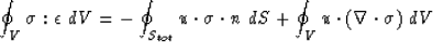 \begin{displaymath}
\oint_V {\sigma}_{} : {\epsilon}_{} ~dV = 
 - \oint_{S_{tot}...
 ... ~dS 
+ \oint_V {u}_{} \cdot({\bf \nabla}\cdot {\sigma}_{} )~dV\end{displaymath}
