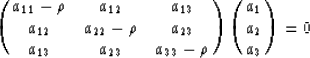 \begin{displaymath}
\pmatrix{a_{11}-\rho & a_{12} & a_{13}\cr
 a_{12} & a_{22}-\...
 ..._{23} & a_{33}-\rho \cr}
 \pmatrix{a_1\cr
 a_2\cr
 a_3\cr} = 0 \end{displaymath}