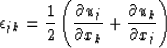 \begin{displaymath}
\epsilon_{jk} = \frac{1}{2} \left( \frac{\partial u_j}{\partial x_k} + \frac{\partial
u_k}{\partial x_j} \right) \end{displaymath}