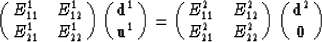 \begin{displaymath}
\pmatrix{E^1_{11}&E^1_{12}\cr
 E^1_{21}&E^1_{22}\cr } 
 \pma...
 ...r
 E^2_{21}&E^2_{22}\cr }
 \pmatrix{{\bf d}^2 \cr
 {\bf 0} \cr}\end{displaymath}